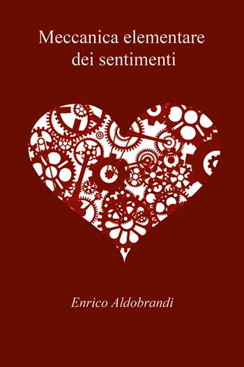Meccanica elementare dei sentimenti - Enrico Aldobrandi - Libro Youcanprint 2021 | Libraccio.it