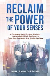 Reclaim the power of your senses. A complete guide to help business leaders build their business in their own authentic and distinctive way