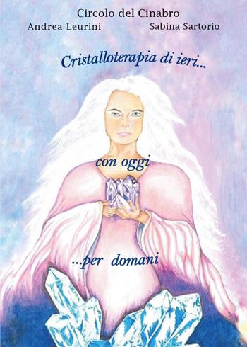 Circolo dal Cinabro. Cristalloterapia di ieri... con oggi... per domani - Andrea Leurini, Sabina Sartorio - Libro Youcanprint 2021 | Libraccio.it