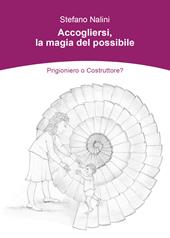 Accogliersi, la magia del possibile. Prigioniero o costruttore?