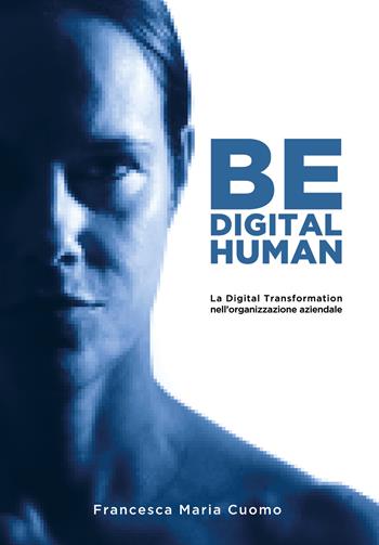 Be digital human. La digital transformation nell'organizzazione aziendale - Maria Francesca Cuomo - Libro Youcanprint 2021 | Libraccio.it
