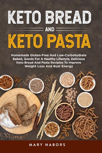 Keto bread and keto pasta. Homemade Gluten-Free And Low-Carbohydrate Baked, Goods For A Healthy Lifestyle, Delicious Keto Bread And Pasta Recipies To Improve Weight Loss And Bust Energy - Mary Nabors - Libro Youcanprint 2021 | Libraccio.it