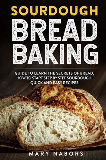 Sourdough bread baking - Mary Nabors - Libro Youcanprint 2021 | Libraccio.it