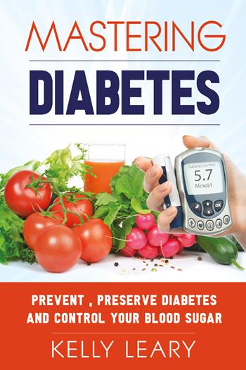 Mastering diabetes. Prevent, preserve diabetes and control your blood sugar - Kelly Leary - Libro Youcanprint 2021 | Libraccio.it