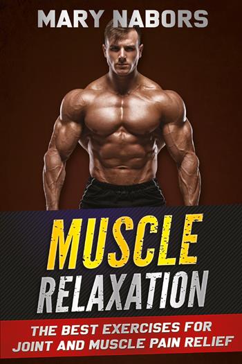 Muscle relaxation. The best exercises for joint and muscle pain relief - Mary Nabors - Libro Youcanprint 2021 | Libraccio.it
