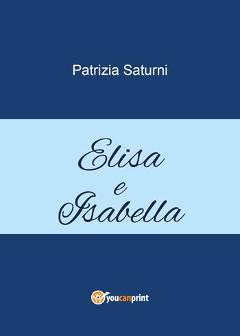 Elisa e Isabella - Patrizia Saturni - Libro Youcanprint 2021 | Libraccio.it