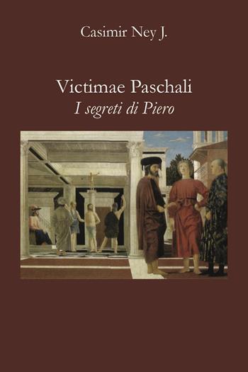 Victimae Paschali. I segreti di Piero - Casimir Ney - Libro Youcanprint 2023 | Libraccio.it