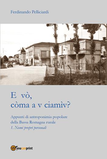 E vò, còma a v ciamìv? Appunti di antroponimia popolare della Bassa Romagna rurale. Vol. 1: Nomi pronomi personali. - Ferdinando Pelliciardi - Libro Youcanprint 2021 | Libraccio.it