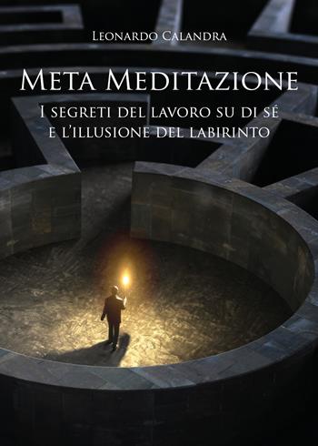 Meta meditazione. I segreti del lavoro su di sé e l'illusione del labirinto - Leonardo Calandra - Libro Youcanprint 2021 | Libraccio.it