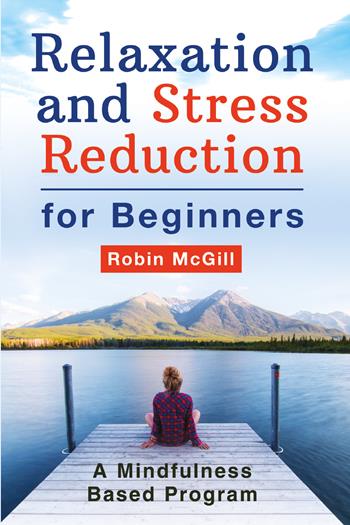 Relaxation and stress reduction for beginners. A mindfulness-based program - Robin McGill - Libro Youcanprint 2021 | Libraccio.it