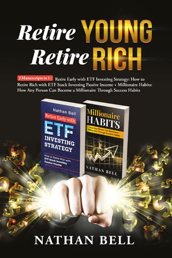 Retire young retire rich: 2 manuscripts in 1. Retire early with ETF investing strategy-Millionaire habits. How any person can become a millionaire throught success habits - Nathan Bell - Libro Youcanprint 2021 | Libraccio.it