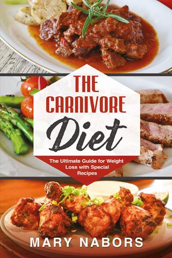 The carnivore diet. The ultimate guide for weight loss with special recipes - Mary Nabors - Libro Youcanprint 2021 | Libraccio.it