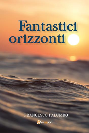 Fantastici orizzonti - Francesco Palumbo - Libro Youcanprint 2021 | Libraccio.it