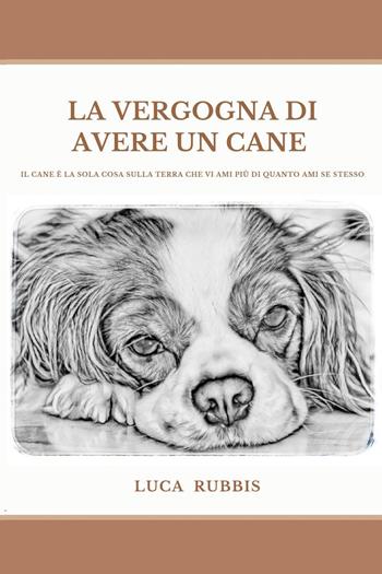 La vergogna di avere un cane - Luca Rubbis - Libro Youcanprint 2022 | Libraccio.it