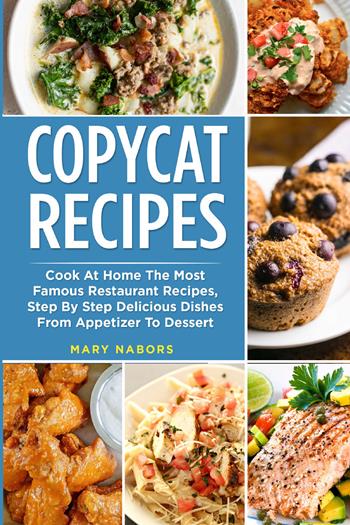 Copycat recipes. Cook at home the most famous restaurant recipes, step by step delicious dishes from appetizer to dessert - Mary Nabors - Libro Youcanprint 2021 | Libraccio.it