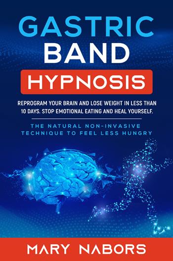 Gastric band hypnosis. Reprogram your brain and lose weight in less than 10 days. Stop emotional eating and heal yourself - Mary Nabors - Libro Youcanprint 2021 | Libraccio.it