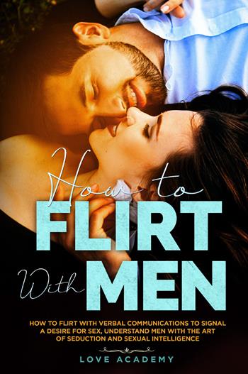 How to flirt with men. How to flirt with verbal communication to signal a desire for sex, understand men with the art of seduction and sexual intelligence - Love Academy - Libro Youcanprint 2021 | Libraccio.it