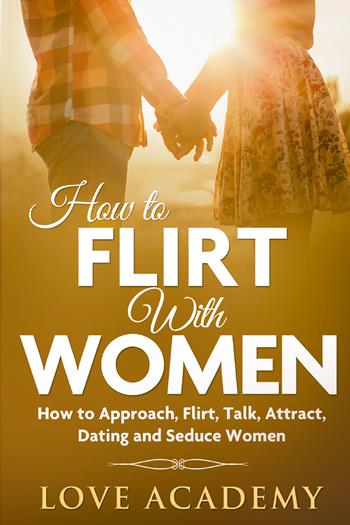 How to flirt with women. How to approach, flirt, talk, attract, dating and seduce woman - Love Academy - Libro Youcanprint 2021 | Libraccio.it