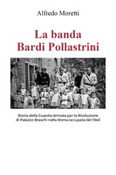 La banda Bardi Pollastrini. Storia della guardia armata per la rivoluzione di Palazzo Braschi nella Roma occupata del 1943