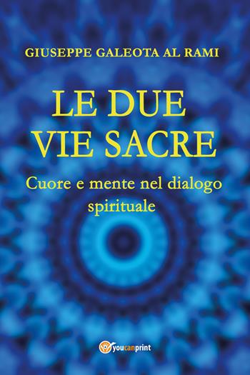 Le due vie sacre. Cuore e mente nel dialogo spirituale - Giuseppe Al Rami Galeota - Libro Youcanprint 2021 | Libraccio.it