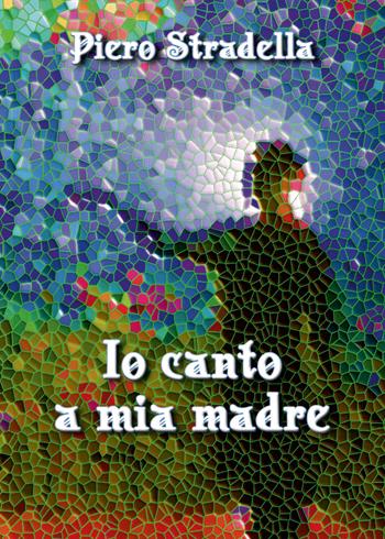 Io canto a mia madre - Piero Stradella - Libro Youcanprint 2021 | Libraccio.it