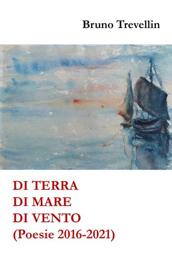 Di terra, di mare, di vento - Bruno Trevellin - Libro Youcanprint 2021 | Libraccio.it