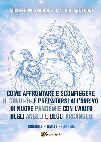 Come affrontare e sconfiggere il Covid-19 e prepararsi all'arrivo di nuove pandemie con l'aiuto degli angeli e degli arcangeli - Michele Pio Cardone, Matteo Iannacone - Libro Youcanprint 2021 | Libraccio.it