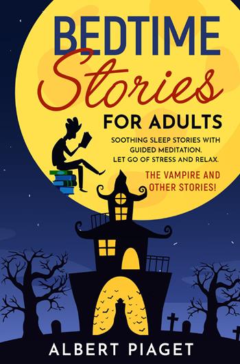Bedtime stories for adults. Soothing sleep stories with guided meditation. Let go of stress and relax. The vampire and other stories! - Albert Piaget - Libro Youcanprint 2021 | Libraccio.it