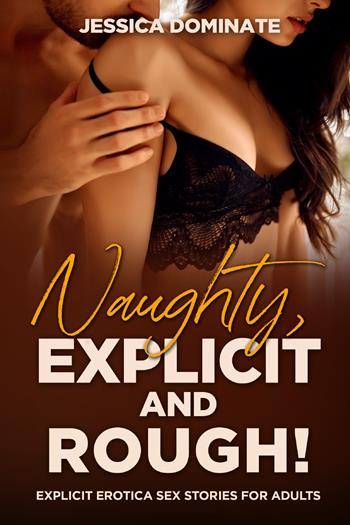 Naughty, explicit and rough! Explicit erotica sex stories for adults - Jessica Dominate - Libro Youcanprint 2021 | Libraccio.it
