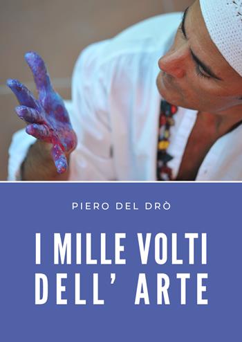 I mille volti dell' arte - Piero Del Drò - Libro Youcanprint 2021 | Libraccio.it