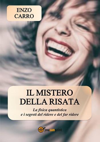 Il mistero della risata. La fisica quantistica e i segreti del ridere e del far ridere - Enzo Carro - Libro Youcanprint 2021 | Libraccio.it