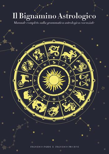 Il bignamino astrologico. Manuale completo sulla grammatica astrologica essenziale - Francesco Parisi, Francesco Piccioni - Libro Youcanprint 2021 | Libraccio.it