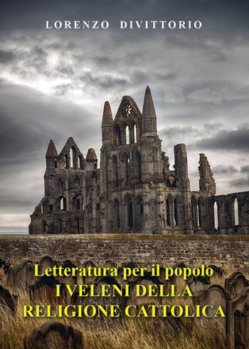 Letteratura per il popolo. I veleni della religione cattolica - Lorenzo Divittorio - Libro Youcanprint 2021 | Libraccio.it