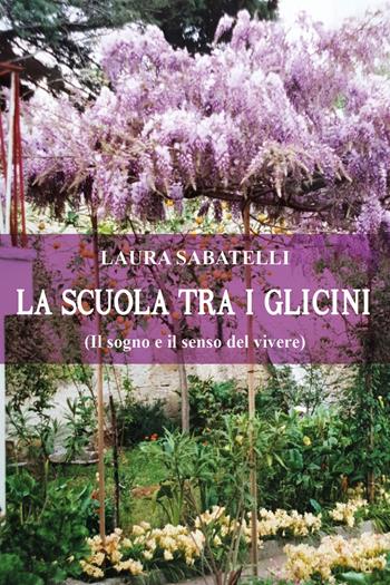 La scuola tra i glicini (il sogno e il senso del vivere) - Laura Sabatelli - Libro Youcanprint 2021 | Libraccio.it