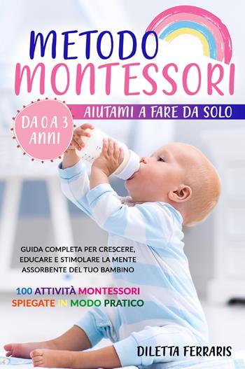 Metodo Montessori. Aiutami a fare da solo da 0 a 3 anni! Guida completa per crescere, educare e stimolare la mente assorbente del tuo bambino. 100 attività Montessori spiegate in modo pratico - Diletta Ferraris - Libro Youcanprint 2021 | Libraccio.it