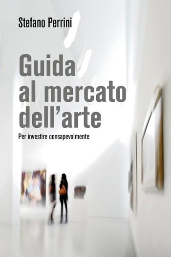 Guida al mercato dell'arte. Per investire consapevolmente - Stefano Perrini - Libro Youcanprint 2021 | Libraccio.it
