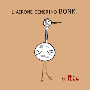 L'airone cenerino Bonk! - Riccardo Paolo Radice - Libro Youcanprint 2021 | Libraccio.it