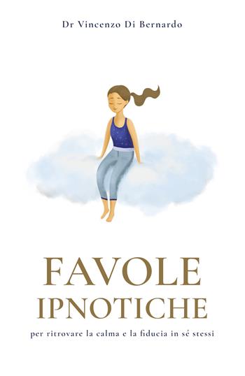 Favole ipnotiche. Per ritrovare la calma e la fiducia in sé stessi - Vincenzo Di Bernardo - Libro Youcanprint 2021 | Libraccio.it