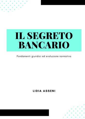 Il segreto bancario. Fondamenti giuridici ed evoluzione normativa - Lidia Asseni - Libro Youcanprint 2021 | Libraccio.it