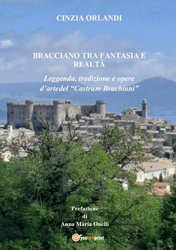 Bracciano tra realtà e fantasia. Leggenda, tradizione e opere d'arte del «Castrum Brachian» - Cinzia Orlandi - Libro Youcanprint 2021 | Libraccio.it