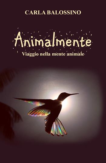 Animalmente. Viaggio nella mente animale - Carla Balossino - Libro Youcanprint 2021 | Libraccio.it