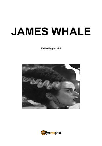 James Whale - Fabio Pagliardini - Libro Youcanprint 2021 | Libraccio.it