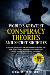 World's greatest conspiracy theories and secret societies. The truth below the thick veil of deception unearthed new world order, deadly man-made diseases, occult symbolism, illuminati, and more! (2 books in 1)