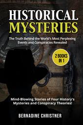 Historical mysteries. The truth behind the world's most perplexing events and conspiracies revelated. Mind-blowing stories of four history's mysteries and conspiracy theories! (2 books in 1)