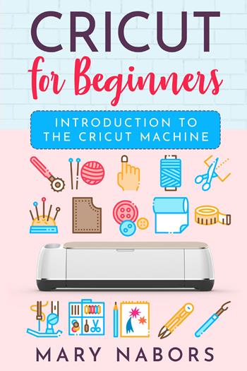 Cricut for beginners. Introduction to the cricut machine - Mary Nabors - Libro Youcanprint 2021 | Libraccio.it