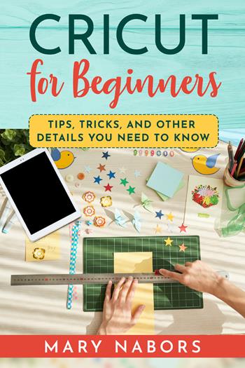 Cricut for beginners. Tips, tricks, and other details you need to know - Mary Nabors - Libro Youcanprint 2021 | Libraccio.it