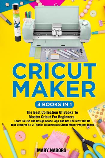 Cricut maker (3 books in 1) - Mary Nabors - Libro Youcanprint 2021 | Libraccio.it