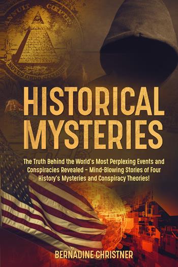 Historical mysteries. The truth behind the world's most perplexing events and conspiracies revelated. Mind-blowing stories of four history's mysteries and conspiracy theories! - Bernadine Christner - Libro Youcanprint 2021 | Libraccio.it