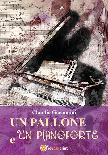 Un pallone e un pianoforte - Claudio Giacomini - Libro Youcanprint 2021 | Libraccio.it