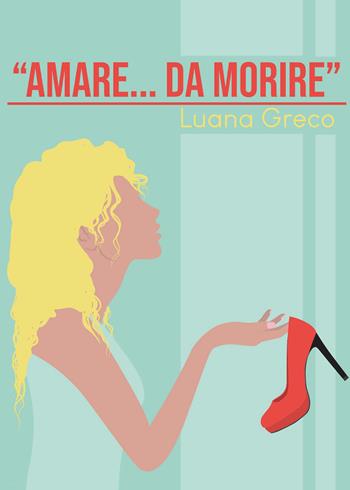 «Amare... da morire» - Luana Greco - Libro Youcanprint 2021 | Libraccio.it